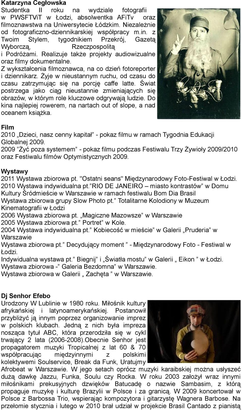 Realizuje także projekty audiowizualne oraz filmy dokumentalne. Z wykształcenia filmoznawca, na co dzień fotoreporter i dziennikarz.