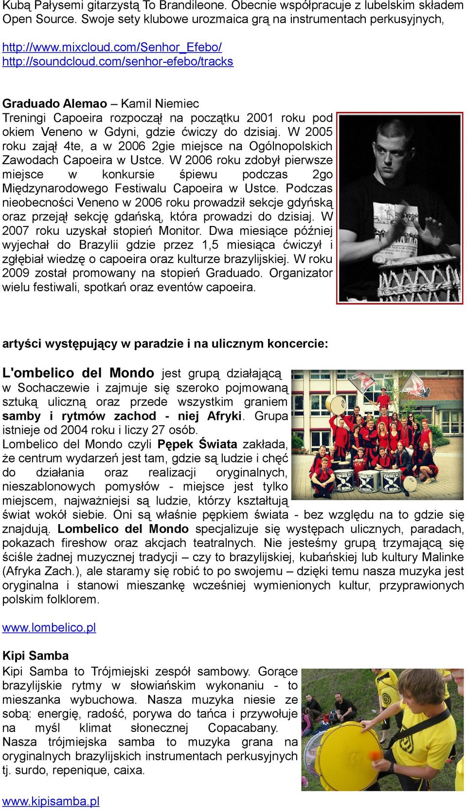 W 2005 roku zajął 4te, a w 2006 2gie miejsce na Ogólnopolskich Zawodach Capoeira w Ustce.