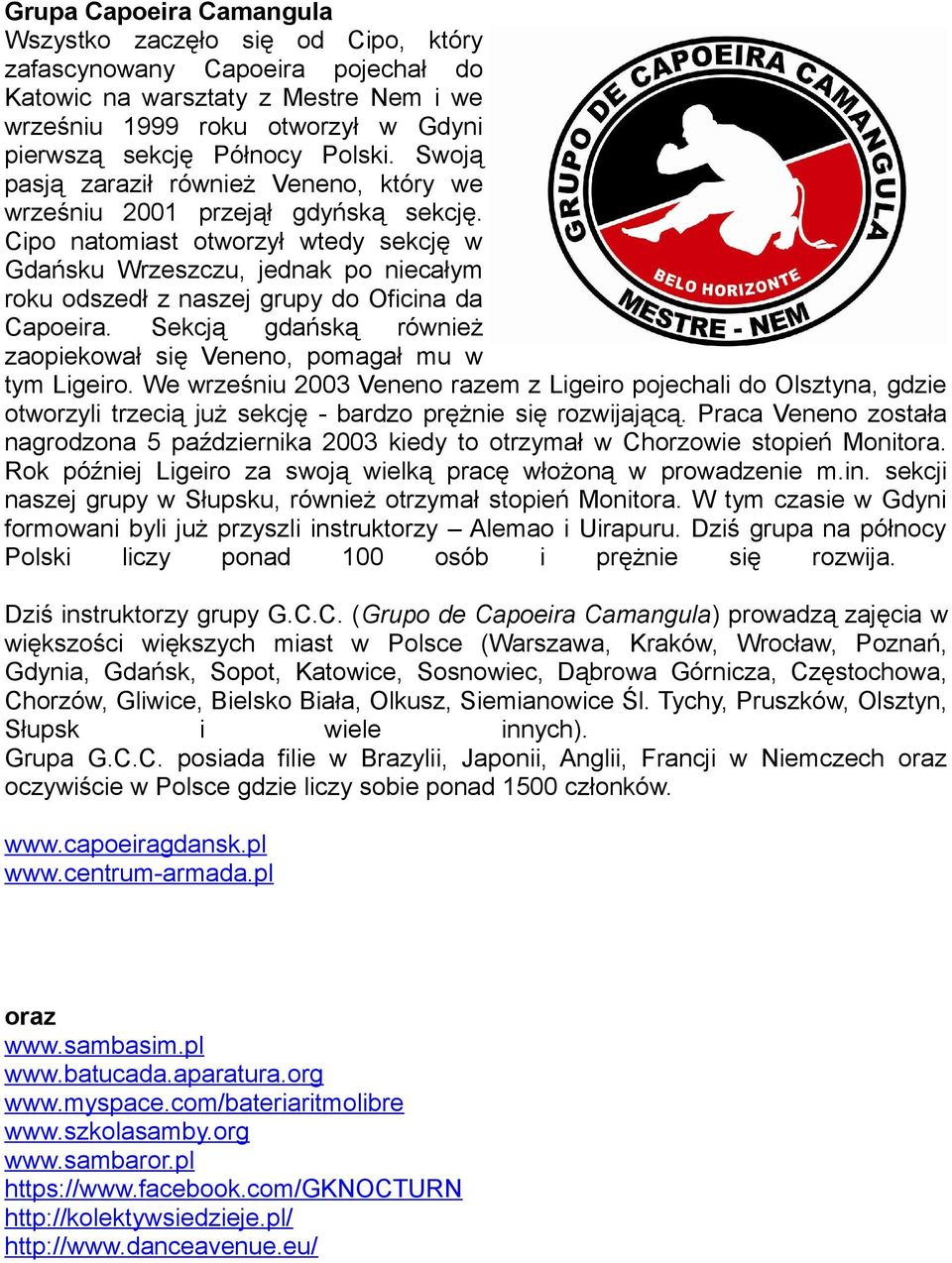 Cipo natomiast otworzył wtedy sekcję w Gdańsku Wrzeszczu, jednak po niecałym roku odszedł z naszej grupy do Oficina da Capoeira.