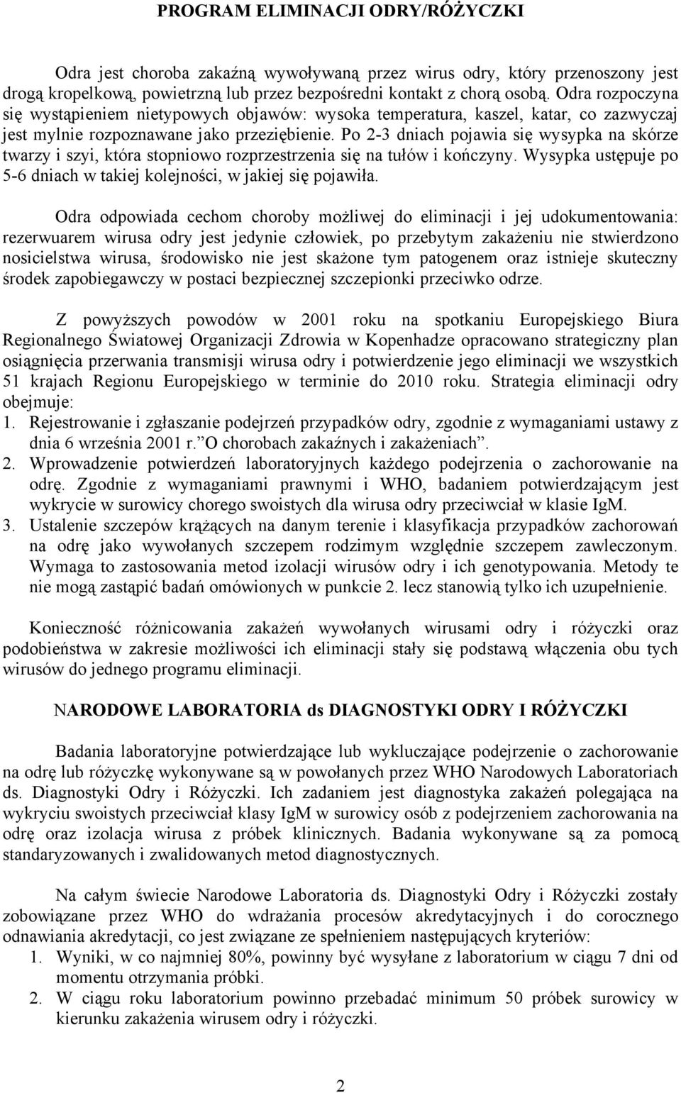 Po 2-3 dniach pojawia się wysypka na skórze twarzy i szyi, która stopniowo rozprzestrzenia się na tułów i kończyny. Wysypka ustępuje po 5-6 dniach w takiej kolejności, w jakiej się pojawiła.