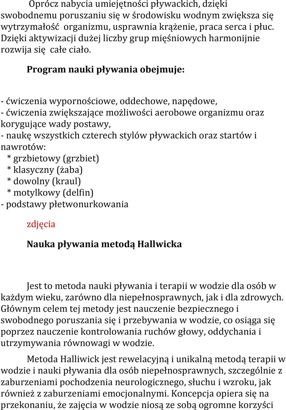 Program nauki pływania obejmuje: - ćwiczenia wypornościowe, oddechowe, napędowe, - ćwiczenia zwiększające możliwości aerobowe organizmu oraz korygujące wady postawy, - naukę wszystkich czterech