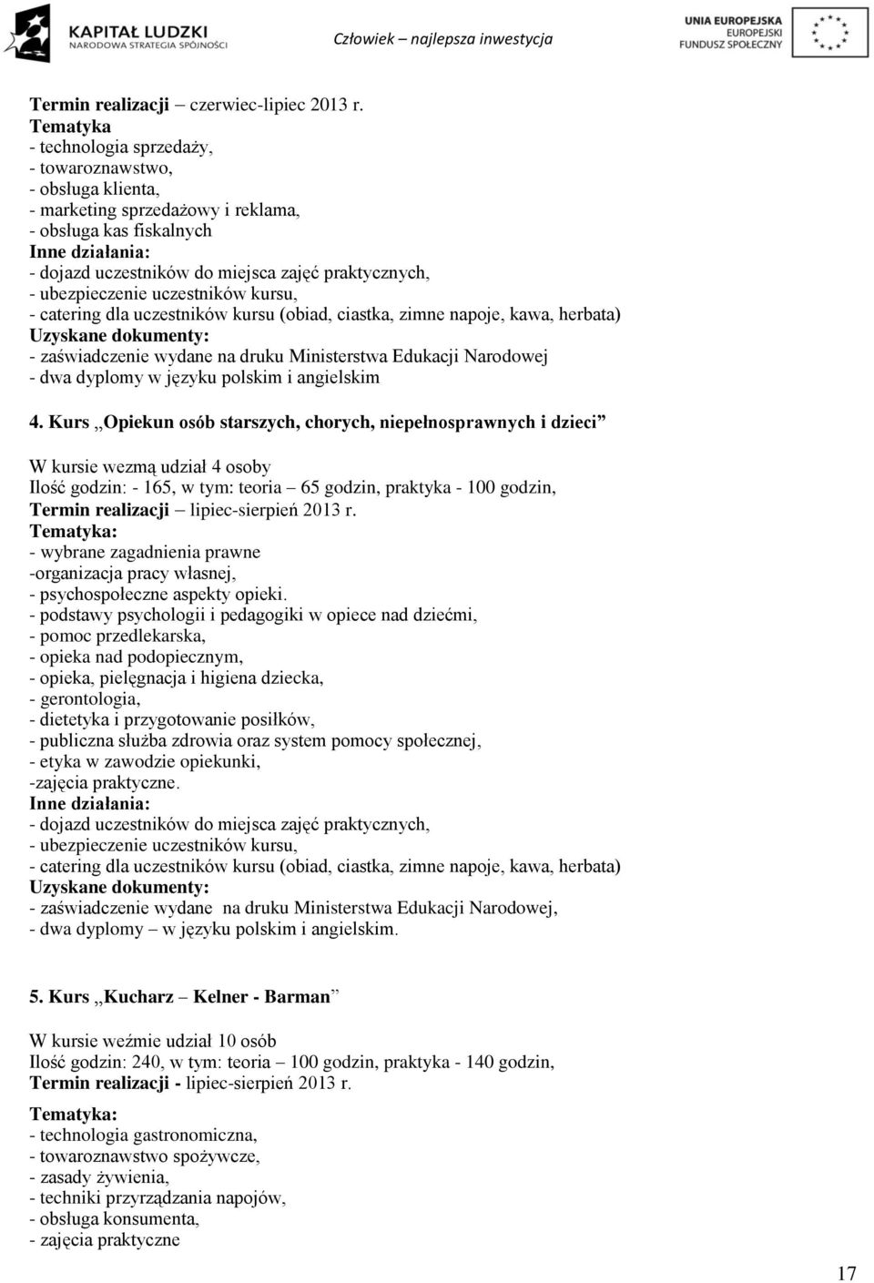 - ubezpieczenie uczestników kursu, - catering dla uczestników kursu (obiad, ciastka, zimne napoje, kawa, herbata) Uzyskane dokumenty: - zaświadczenie wydane na druku Ministerstwa Edukacji Narodowej -