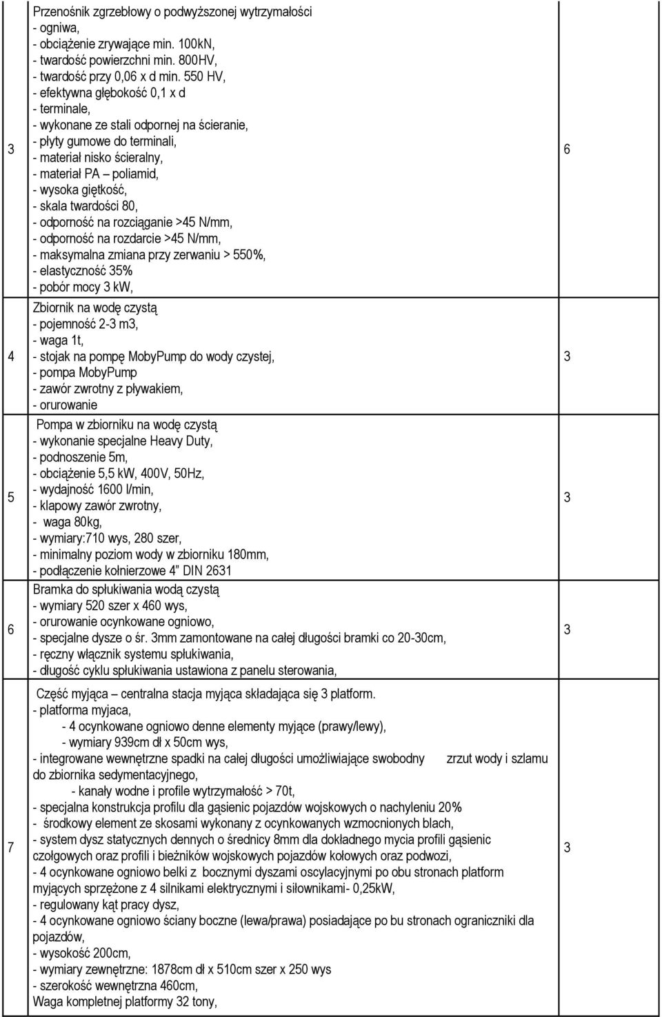 skala twardości 80, - odporność na rozciąganie >45 N/mm, - odporność na rozdarcie >45 N/mm, - maksymalna zmiana przy zerwaniu > 550%, - elastyczność 5% - pobór mocy kw, Zbiornik na wodę czystą -