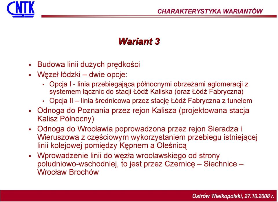 Kalisza (projektowana stacja Kalisz Północny) Odnoga do Wrocławia poprowadzona przez rejon Sieradza i Wieruszowa z częściowym wykorzystaniem przebiegu