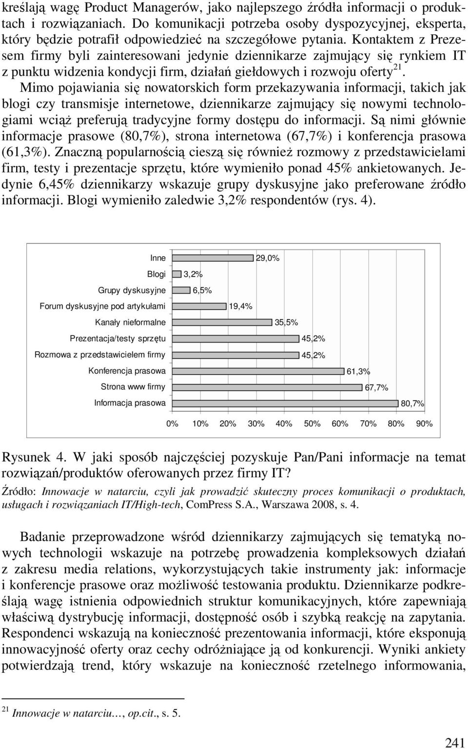 Kontaktem z Prezesem firmy byli zainteresowani jedynie dziennikarze zajmujący się rynkiem IT z punktu widzenia kondycji firm, działań giełdowych i rozwoju oferty 21.