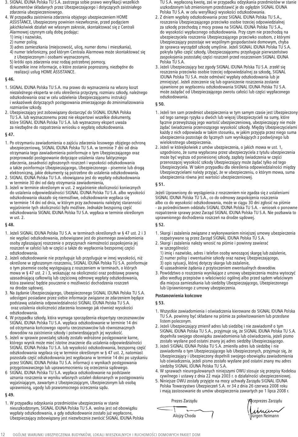 Alarmowej czynnym całą dobę podając: 1) imię i nazwisko, 2) numer polisy, 3) adres zamieszkania (miejscowość, ulicę, numer domu i mieszkania), 4) numer telefoniczny, pod którym Centrala Alarmowa może