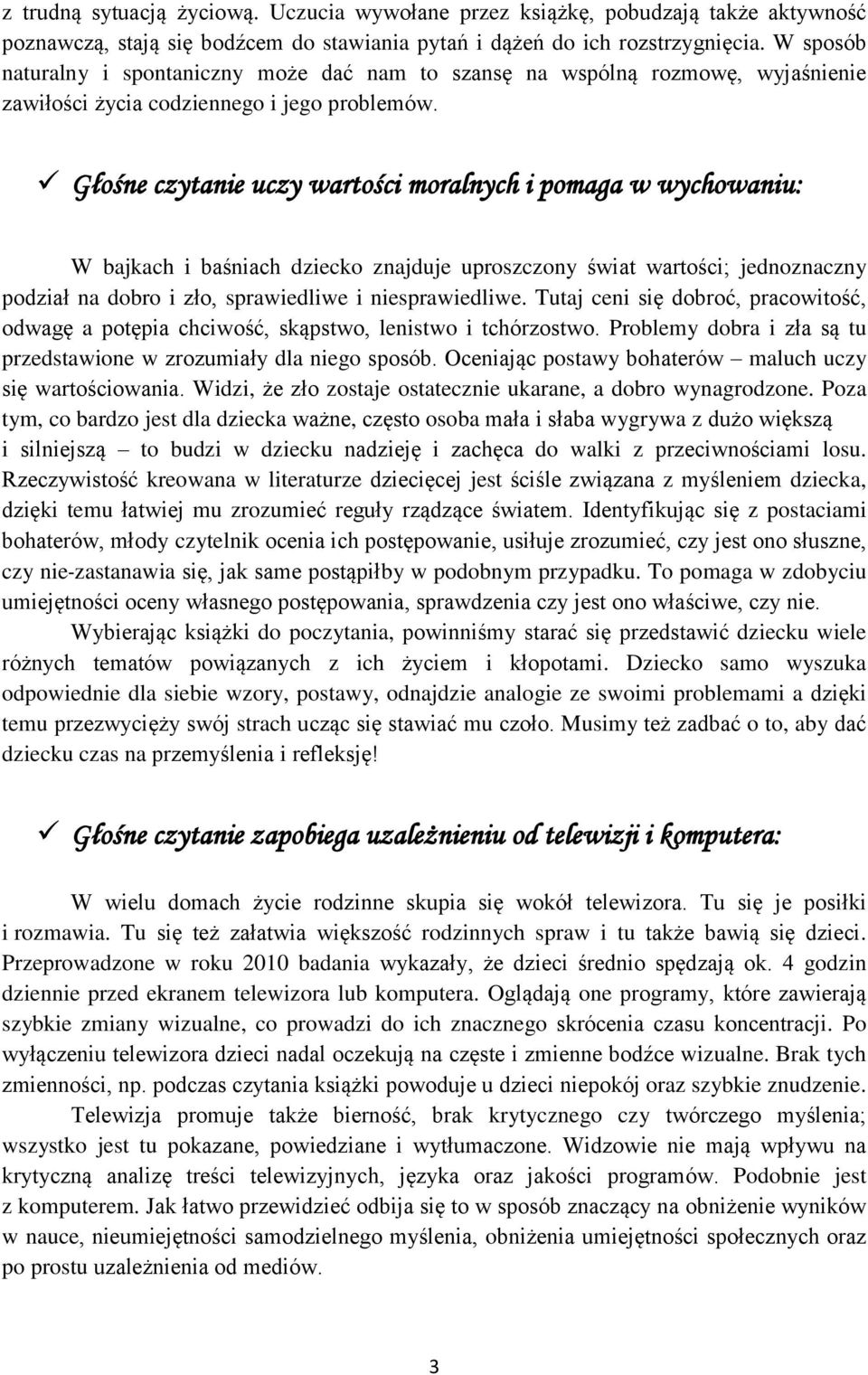 Głośne czytanie uczy wartości moralnych i pomaga w wychowaniu: W bajkach i baśniach dziecko znajduje uproszczony świat wartości; jednoznaczny podział na dobro i zło, sprawiedliwe i niesprawiedliwe.