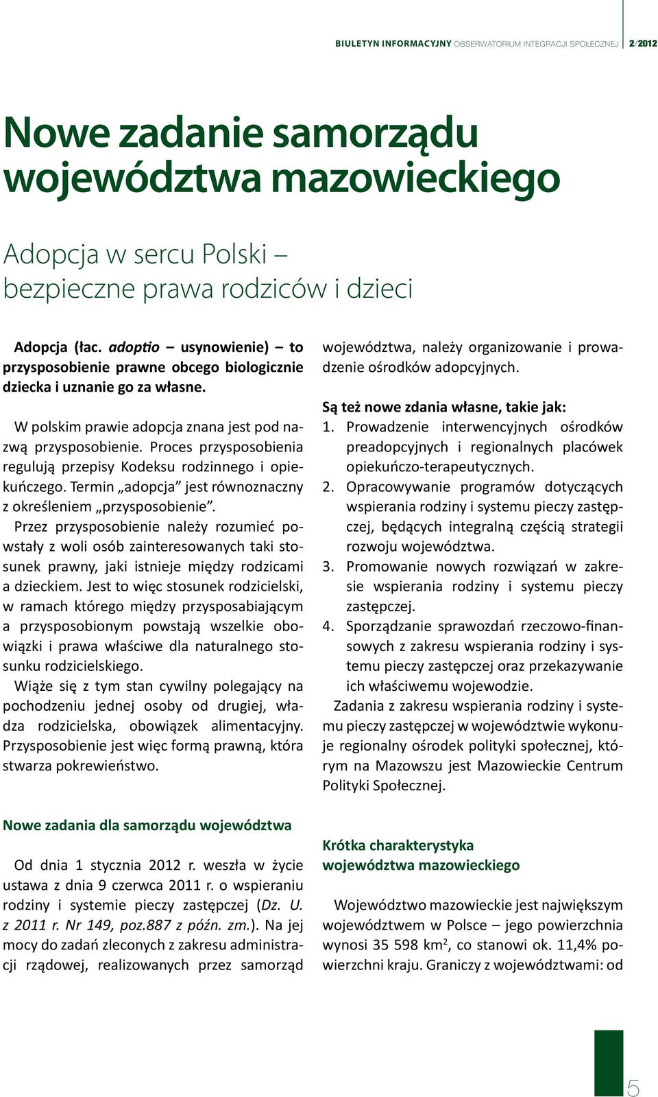 Proces przysposobienia regulują przepisy Kodeksu rodzinnego i opiekuńczego. Termin adopcja jest równoznaczny z określeniem przysposobienie.