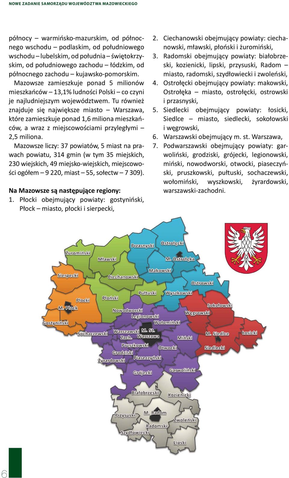 Tu również znajduje się największe miasto Warszawa, które zamieszkuje ponad 1,6 miliona mieszkańców, a wraz z miejscowościami przyległymi 2,5 miliona.