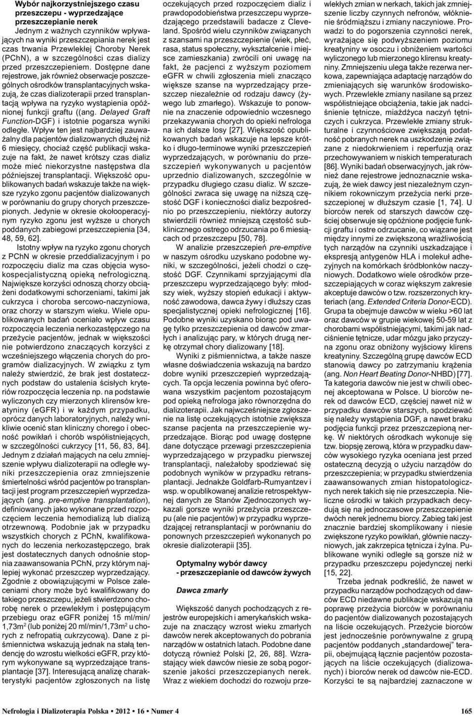 Dostêpne dane rejestrowe, jak równie obserwacje poszczególnych oœrodków transplantacyjnych wskazuj¹, e czas dializoterapii przed transplantacj¹ wp³ywa na ryzyko wyst¹pienia opóÿnionej funkcji graftu
