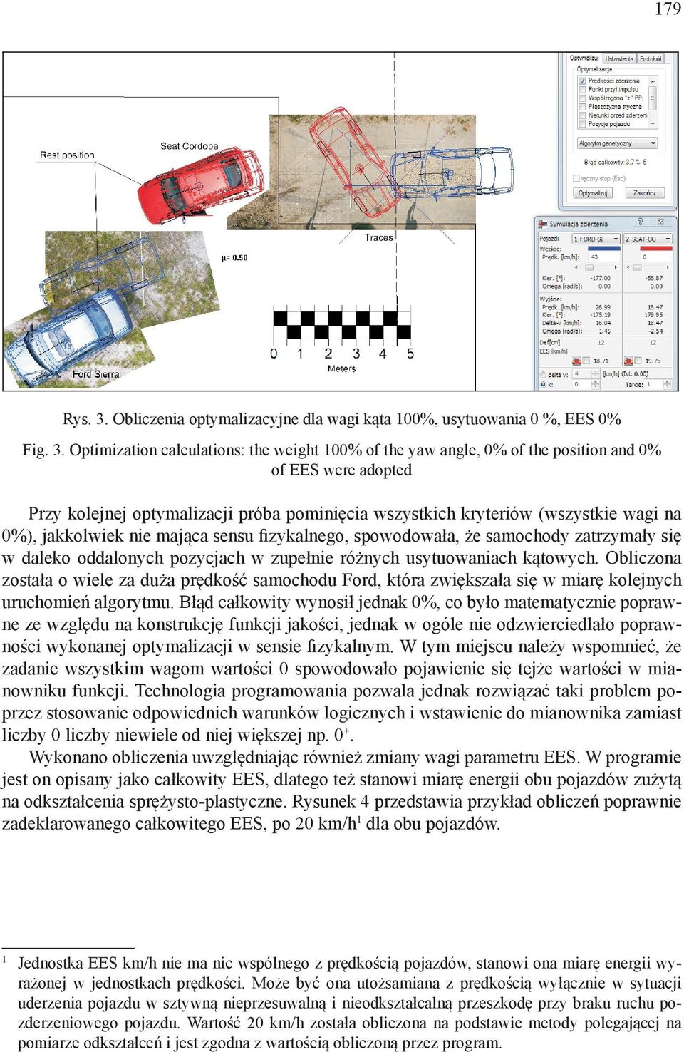 Optmzaton calculatons: the weght 100% of the yaw angle, 0% of the poston and 0% of EES were adopted Przy kolejnej optymalzacj próba pomnęca wszystkch kryterów (wszystke wag na 0%), jakkolwek ne