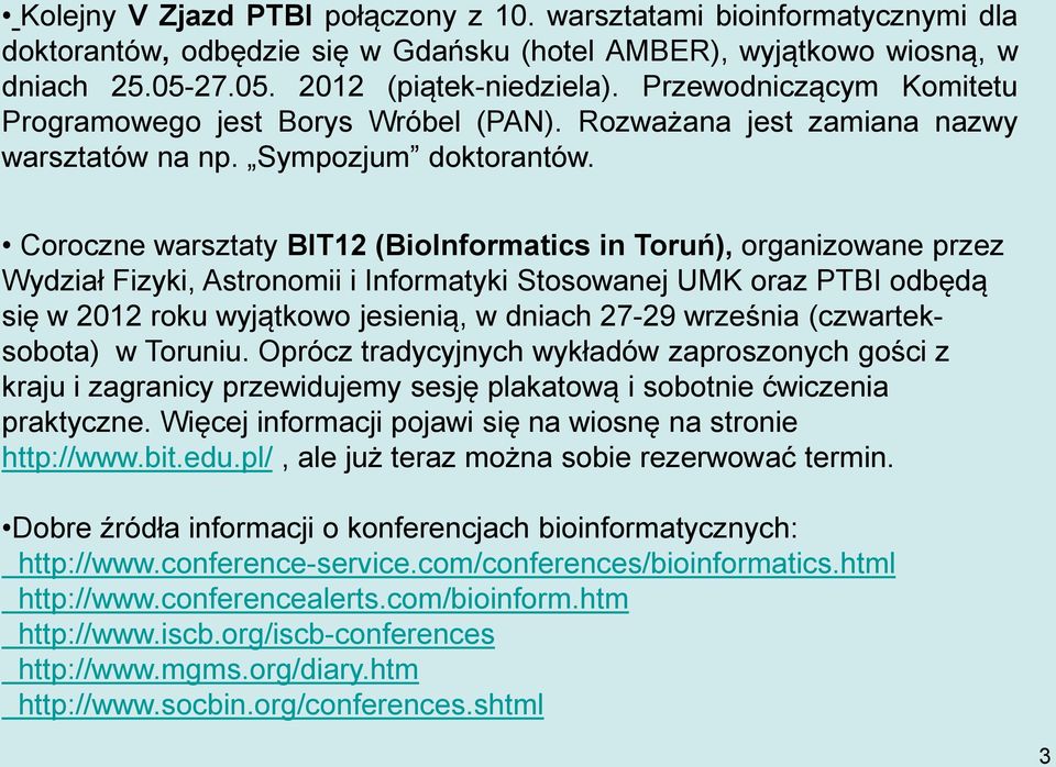 Coroczne warsztaty BIT12 (BioInformatics in Toruń), organizowane przez Wydział Fizyki, Astronomii i Informatyki Stosowanej UMK oraz PTBI odbędą się w 2012 roku wyjątkowo jesienią, w dniach 27-29