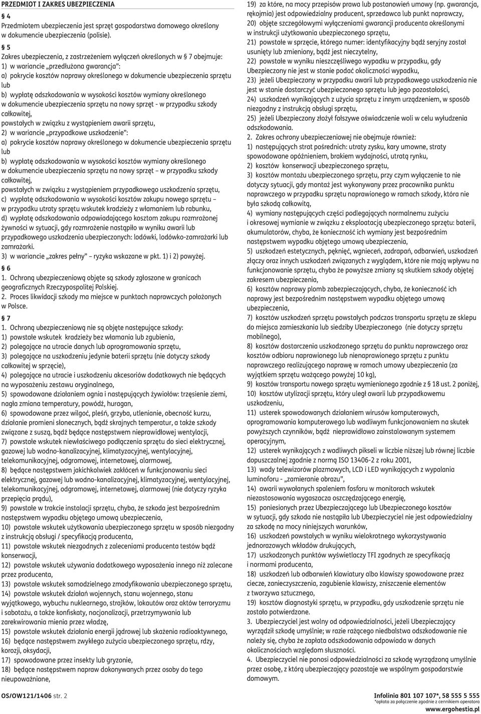 wypłatę odszkodowania w wysokości kosztów wymiany określonego w dokumencie ubezpieczenia sprzętu na nowy sprzęt - w przypadku szkody całkowitej, powstałych w związku z wystąpieniem awarii sprzętu, 2)