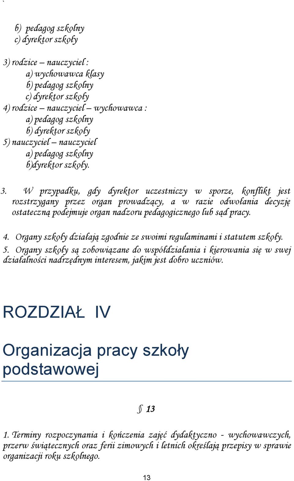 W przypadku, gdy dyrektor uczestniczy w sporze, konflikt jest rozstrzygany przez organ prowadzący, a w razie odwołania decyzję ostateczną podejmuje organ nadzoru pedagogicznego lub sąd pracy. 4.