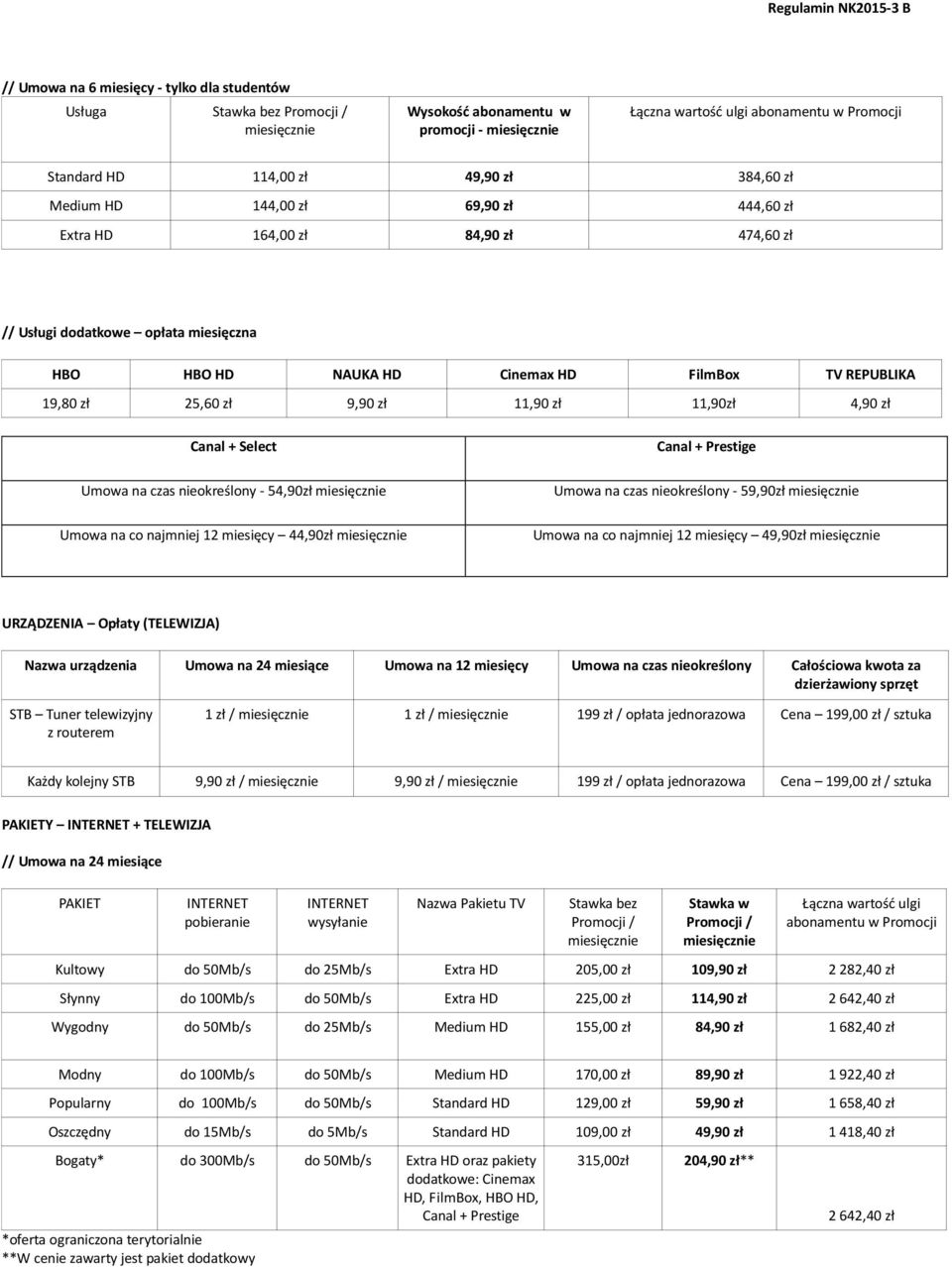 nieokreślony - 54,90zł Umowa na co najmniej 12 miesięcy 44,90zł Umowa na czas nieokreślony - 59,90zł Umowa na co najmniej 12 miesięcy 49,90zł URZĄDZENIA Opłaty (TELEWIZJA) Nazwa urządzenia Umowa na