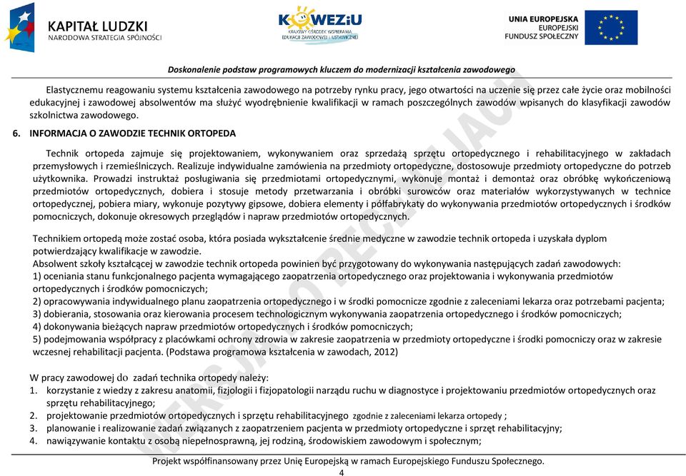 INFORMAJA O ZAWODZIE TEHNIK ORTOEDA Technik ortopeda zajmuje się projektowaniem, wykonywaniem oraz sprzedażą sprzętu ortopedycznego i rehabilitacyjnego w zakładach przemysłowych i rzemieślniczych.