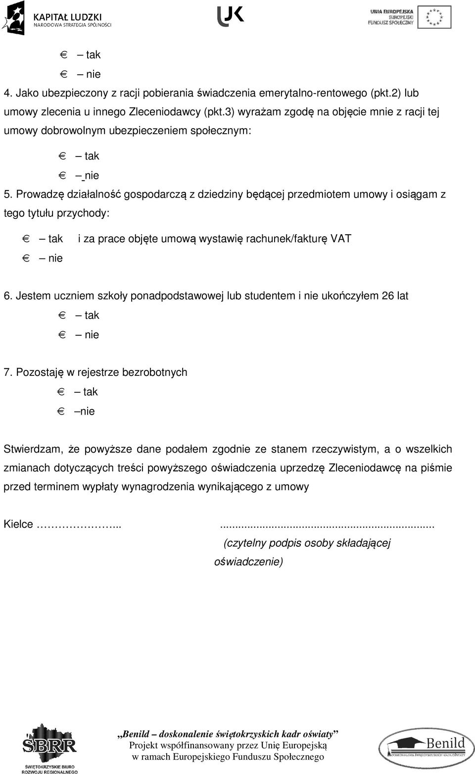 Prowadzę działalność gospodarczą z dziedziny będącej przedmiotem umowy i osiągam z tego tytułu przychody: tak i za prace objęte umową wystawię rachunek/fakturę VAT nie 6.