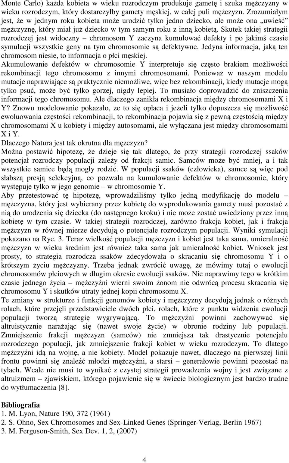 Skutek takiej strategii rozrodczej jest widoczny chromosom Y zaczyna kumulować defekty i po jakimś czasie symulacji wszystkie geny na tym chromosomie są defektywne.