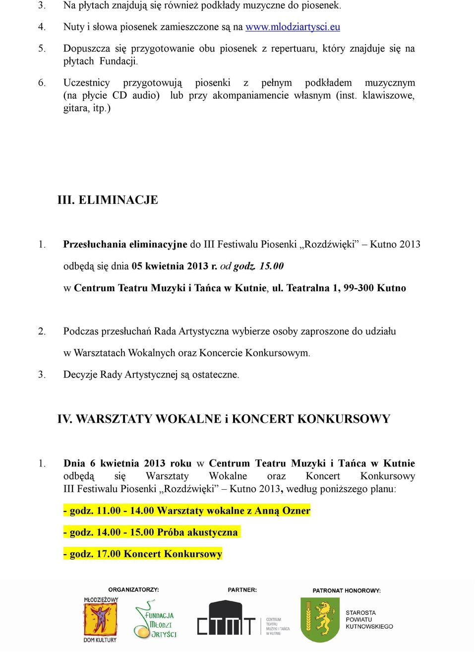 Uczestnicy przygotowują piosenki z pełnym podkładem muzycznym (na płycie CD audio) lub przy akompaniamencie własnym (inst. klawiszowe, gitara, itp.) III. ELIMINACJE 1.