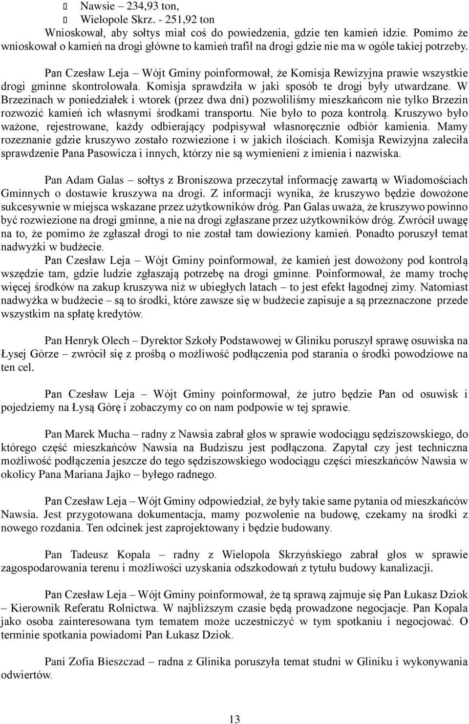 Pan Czesław Leja Wójt Gminy poinformował, że Komisja Rewizyjna prawie wszystkie drogi gminne skontrolowała. Komisja sprawdziła w jaki sposób te drogi były utwardzane.