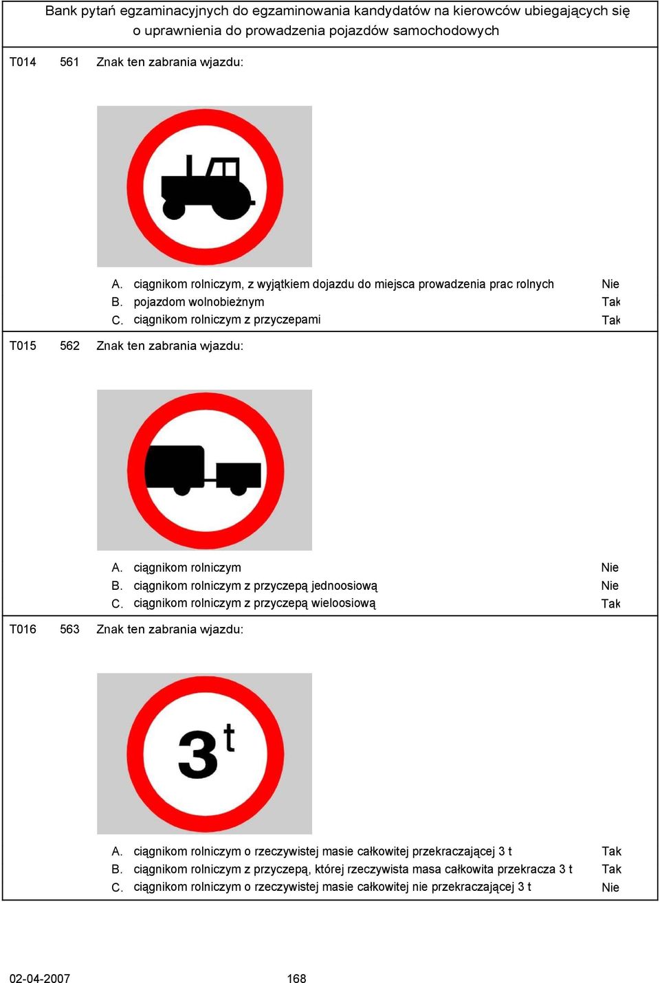 ciągnikom rolniczym z przyczepą wieloosiową T016 563 Znak ten zabrania wjazdu: A. ciągnikom rolniczym o rzeczywistej masie całkowitej przekraczającej 3 t B.
