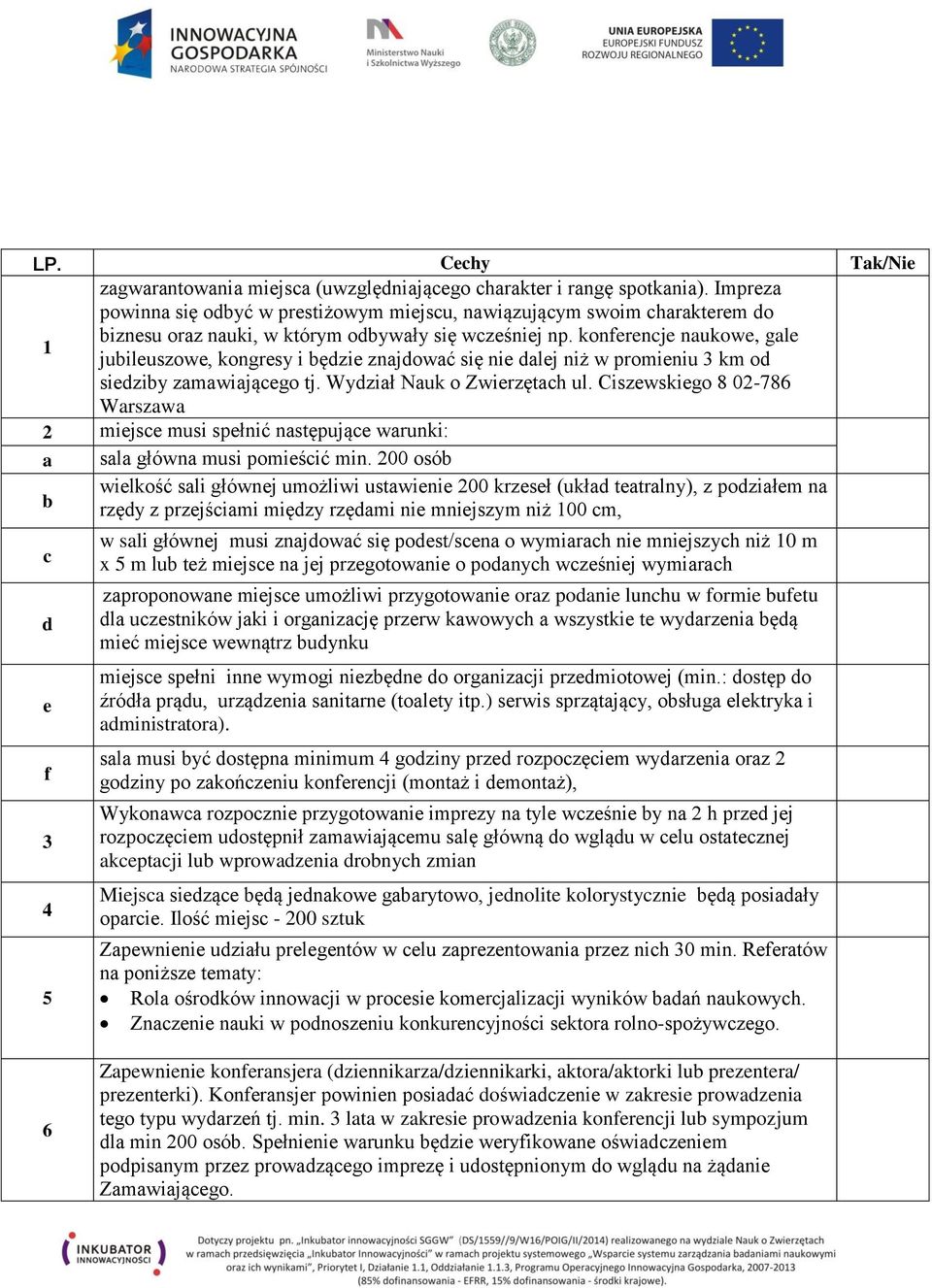 konferenje naukowe, gale juileuszowe, kongresy i ęzie znajować się nie alej niż w promieniu 3 km o sieziy zamawiająego tj. Wyział Nauk o Zwierzętah ul.