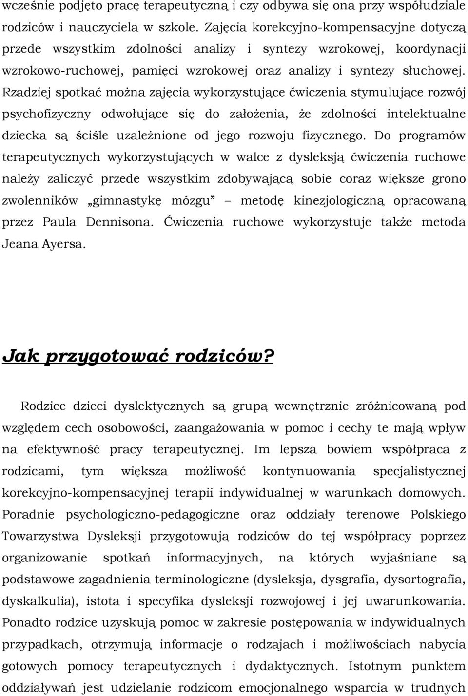 Rzadziej spotkać można zajęcia wykorzystujące ćwiczenia stymulujące rozwój psychofizyczny odwołujące się do założenia, że zdolności intelektualne dziecka są ściśle uzależnione od jego rozwoju