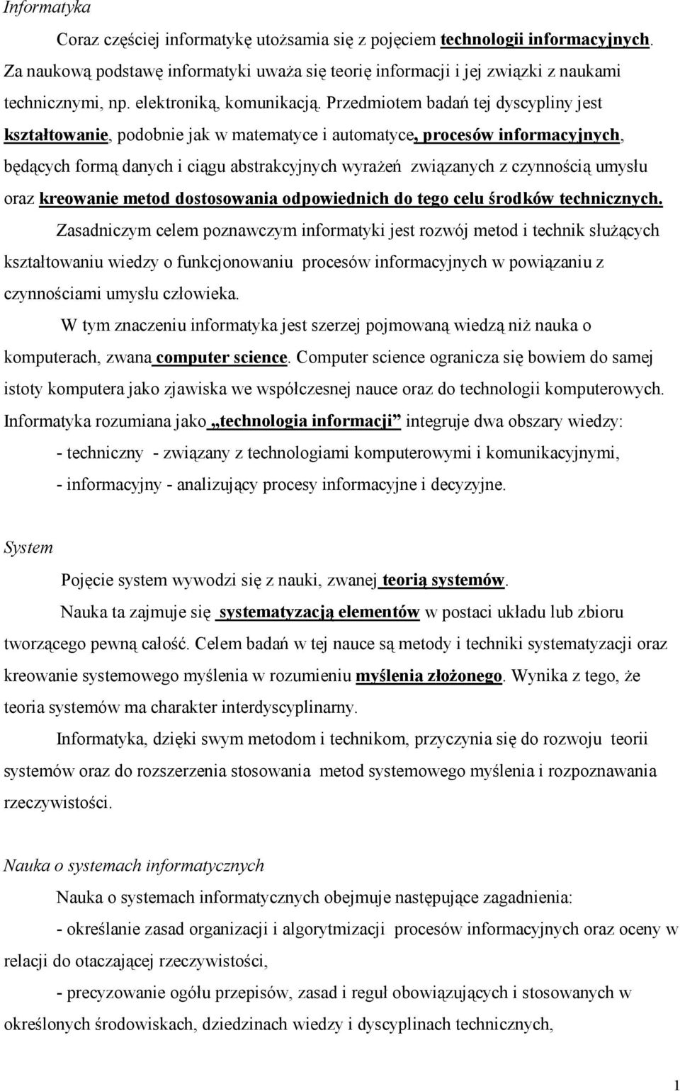 Przedmiotem badań tej dyscypliny jest kształtowanie, podobnie jak w matematyce i automatyce, procesów informacyjnych, będących formą danych i ciągu abstrakcyjnych wyraŝeń związanych z czynnością