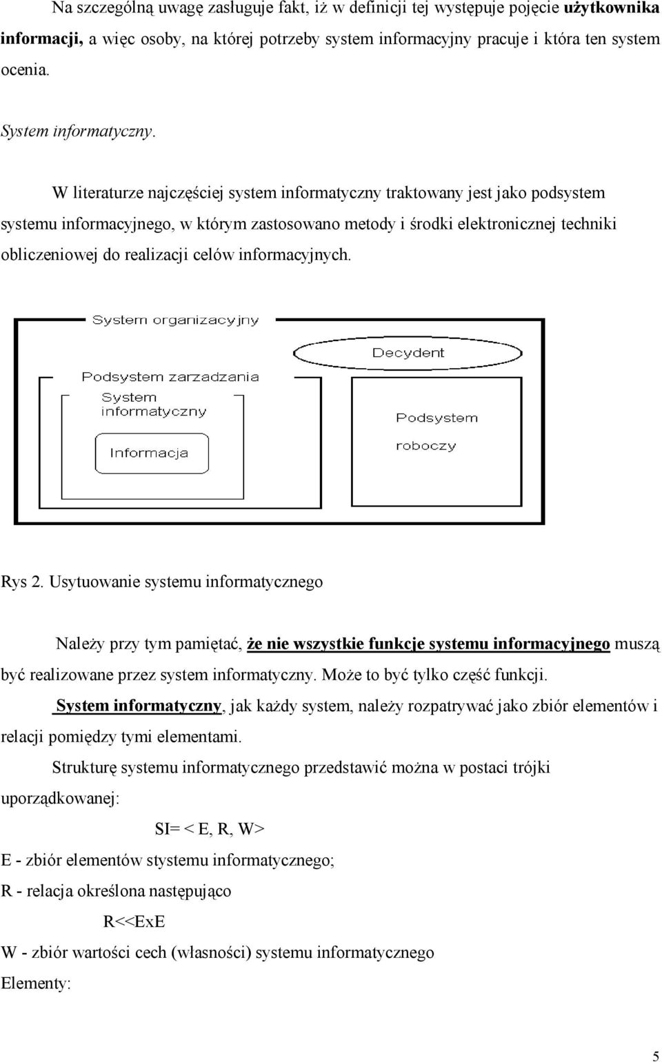 W literaturze najczęściej system informatyczny traktowany jest jako podsystem systemu informacyjnego, w którym zastosowano metody i środki elektronicznej techniki obliczeniowej do realizacji celów