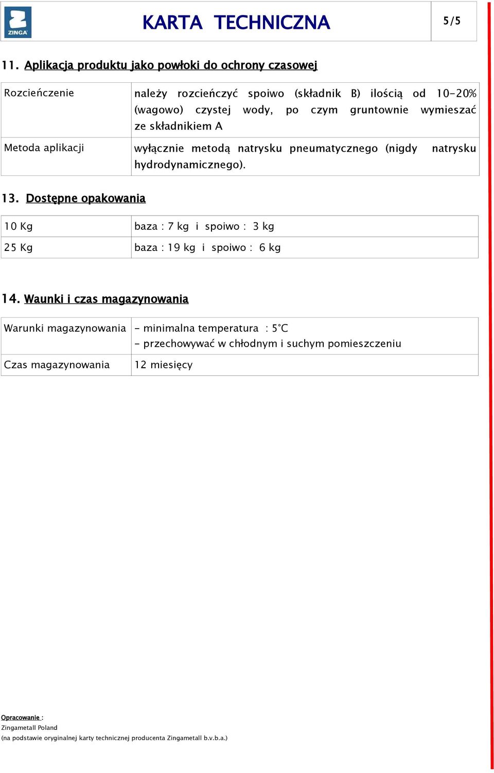 wymieszać ze składnikiem A Metoda aplikacji wyłącznie metodą natrysku pneumatycznego (nigdy natrysku hydrodynamicznego). 13.