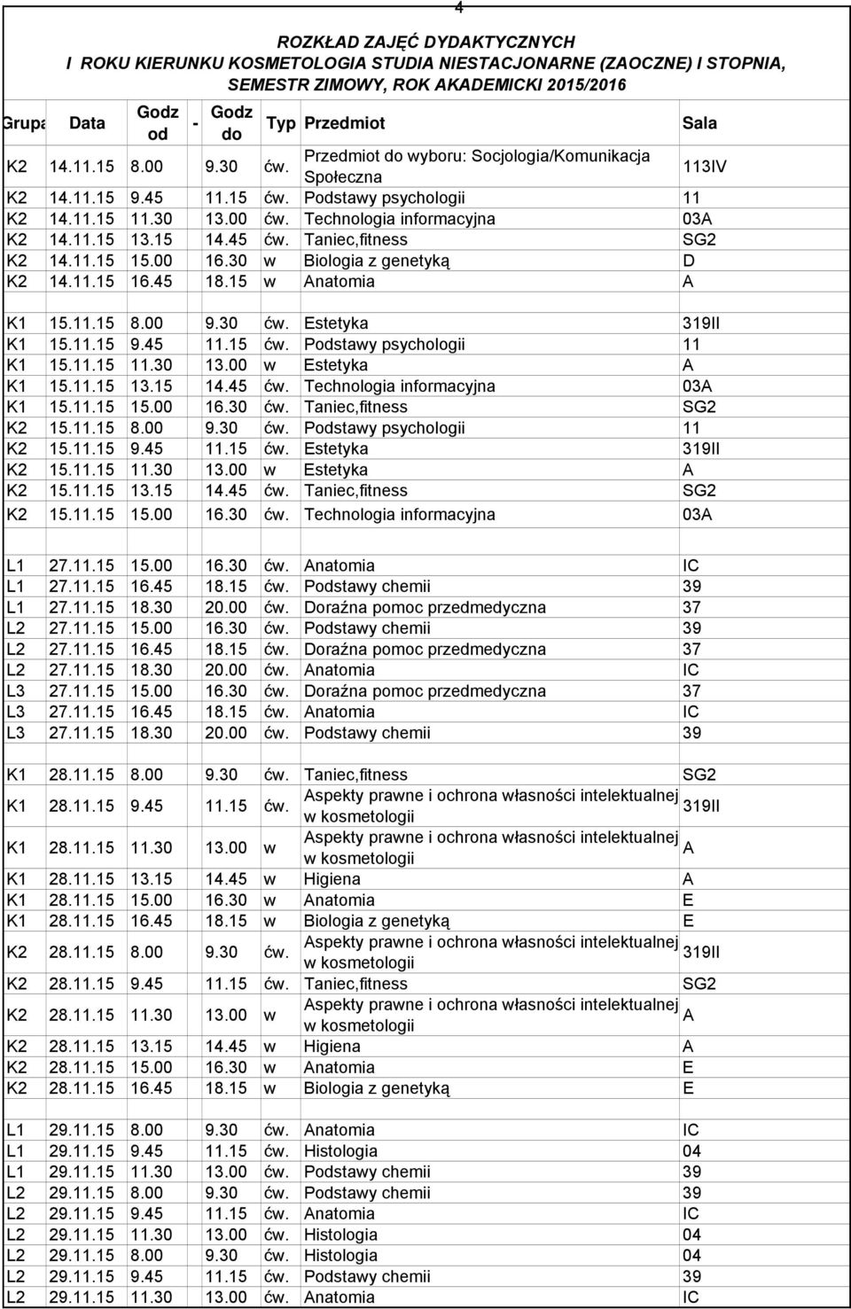 15 w natomia K1 15.11.15 8.00 9.30 ćw. stetyka K1 15.11.15 9.45 11.15 ćw. Pstawy psychologii 11 K1 15.11.15 11.30 13.00 w stetyka K1 15.11.15 13.15 14.45 ćw. Technologia informacyjna 03 K1 15.11.15 15.