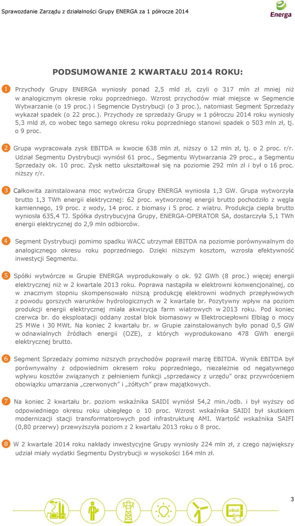 i Segmencie Dystrybucji (o 3 proc.), natomiast Segment Sprzedaży wykazał spadek (o 22 proc.). Przychody ze sprzedaży Grupy w 1 półroczu 2014 roku wyniosły 5,3 mld zł, co wobec tego samego okresu roku poprzedniego stanowi spadek o 503 mln zł, tj.