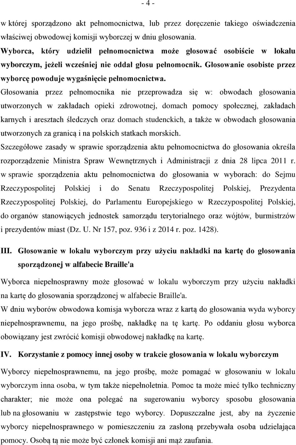 Głosowania przez pełnomocnika nie przeprowadza się w: obwodach głosowania utworzonych w zakładach opieki zdrowotnej, domach pomocy społecznej, zakładach karnych i aresztach śledczych oraz domach