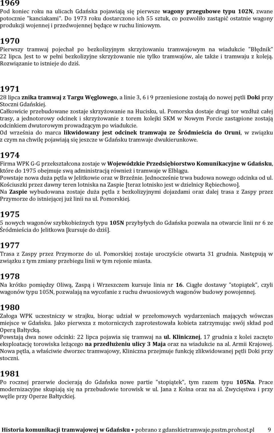 1970 Pierwszy tramwaj pojechał po bezkolizyjnym skrzyżowaniu tramwajowym na wiadukcie "Błędnik" 22 lipca. Jest to w pełni bezkolizyjne skrzyżowanie nie tylko tramwajów, ale także i tramwaju z koleją.