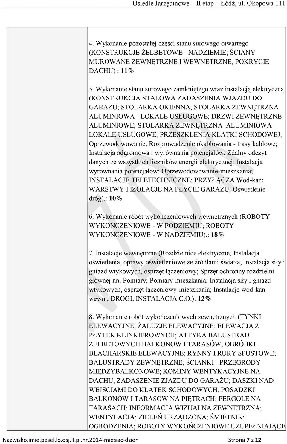 ALUMINIOWE; STOLARKA ZEWNĘTRZNA ALUMINIOWA - LOKALE USŁUGOWE; PRZESZKLENIA KLATKI SCHODOWEJ; Oprzewodowowanie; Rozprowadzenie okablowania - trasy kablowe; Instalacja odgromowa i wyrównania