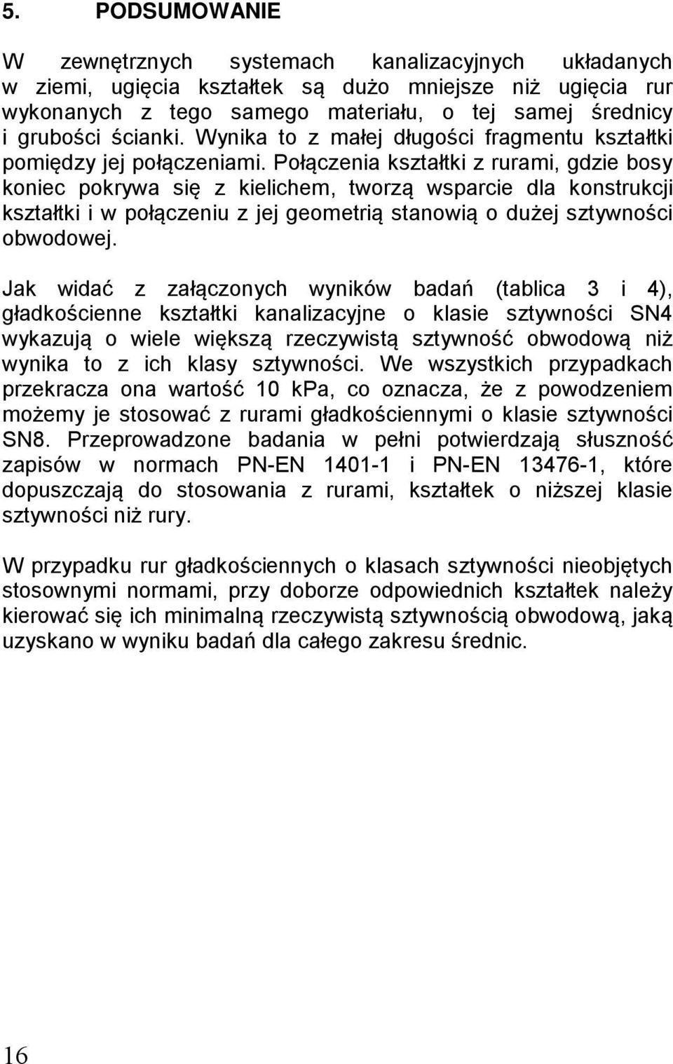 Połączenia kształtki z rurami, gdzie bosy koniec pokrywa się z kielichem, tworzą wsparcie dla konstrukcji kształtki i w połączeniu z jej geometrią stanowią o dużej sztywności obwodowej.