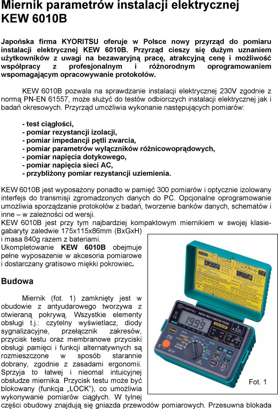 protokołów. KEW 6010B pozwala na sprawdzanie instalacji elektrycznej 230V zgodnie z normą PN-EN 61557, może służyć do testów odbiorczych instalacji elektrycznej jak i badań okresowych.