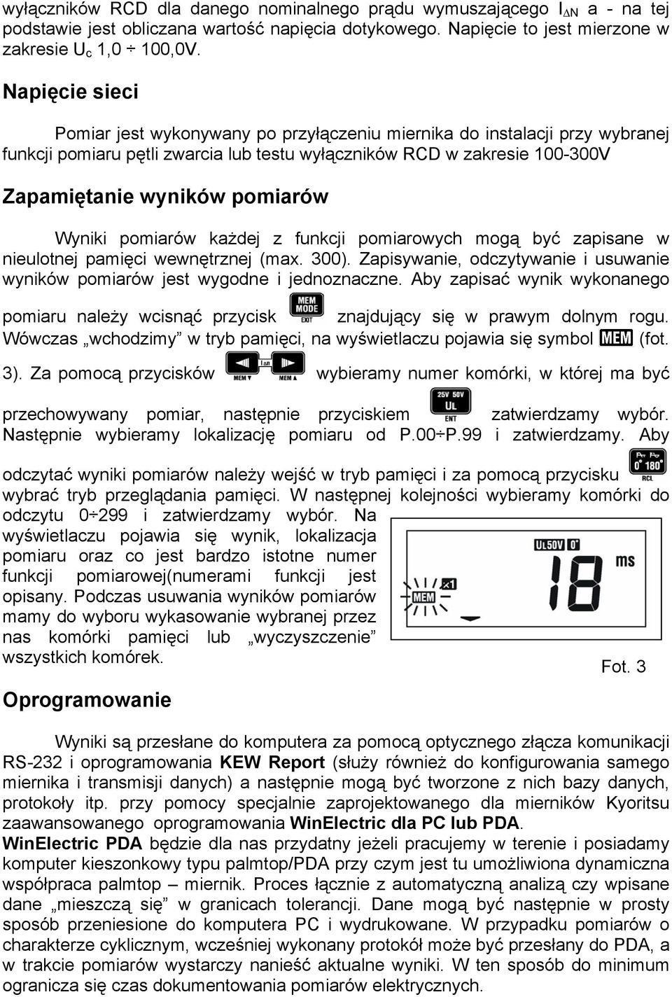 Wyniki pomiarów każdej z funkcji pomiarowych mogą być zapisane w nieulotnej pamięci wewnętrznej (max. 300). Zapisywanie, odczytywanie i usuwanie wyników pomiarów jest wygodne i jednoznaczne.