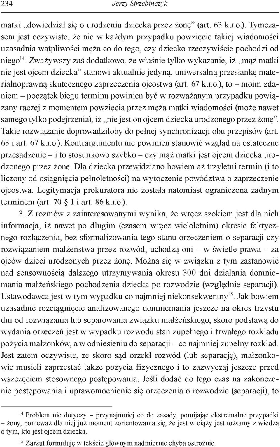 Zważywszy zaś dodatkowo, że właśnie tylko wykazanie, iż mąż matki nie jest ojcem dziecka stanowi aktualnie jedyną, uniwersalną przesłankę materialnoprawną skutecznego zaprzeczenia ojcostwa (art. 67 k.