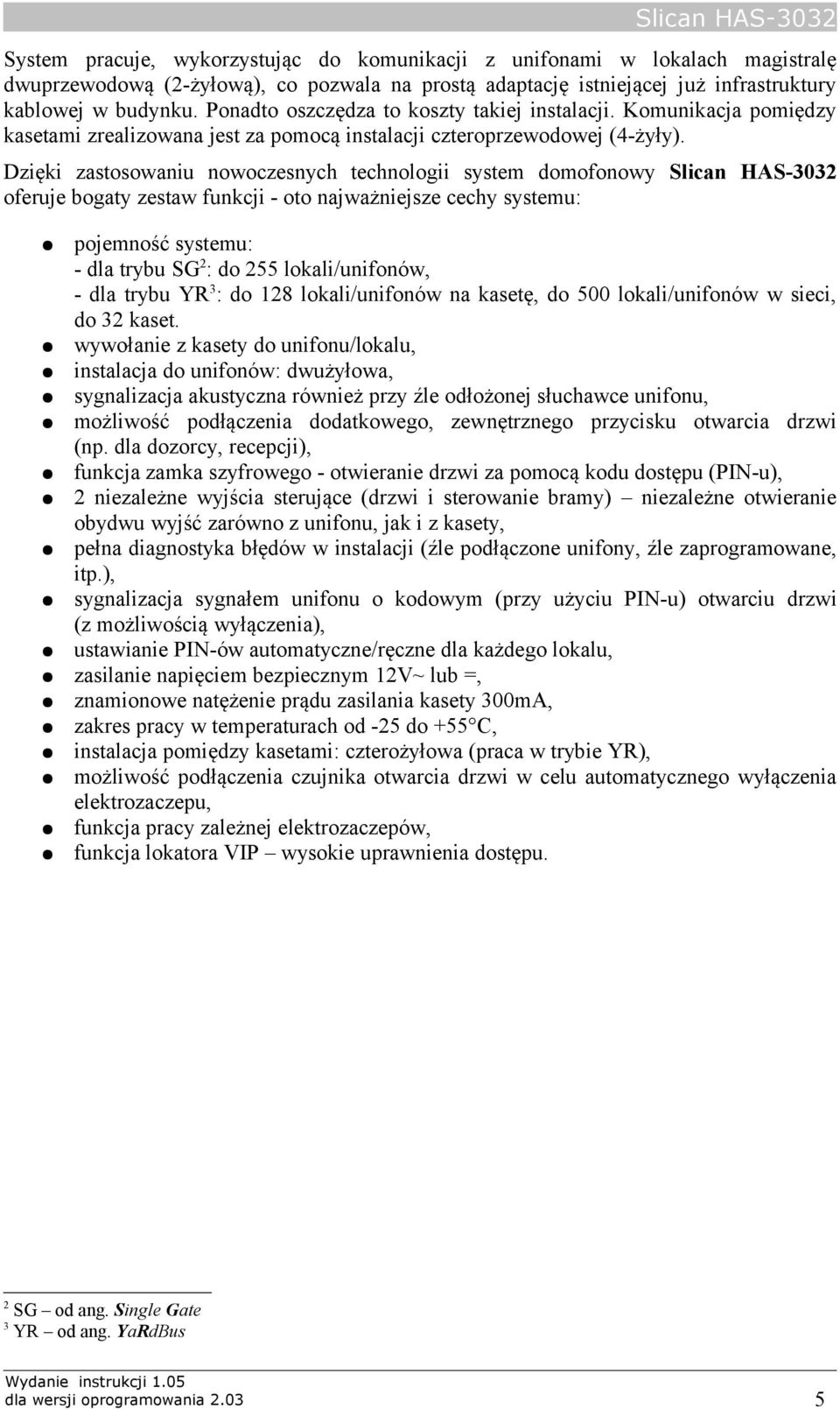 Dzięki zastosowaniu nowoczesnych technologii system domofonowy Slican HAS-3032 oferuje bogaty zestaw funkcji - oto najważniejsze cechy systemu: pojemność systemu: - dla trybu SG 2 : do 255