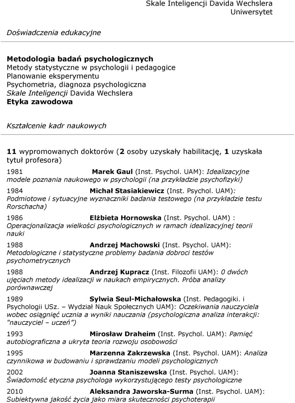 Gaul (Inst. Psychol. UAM): Idealizacyjne modele poznania naukowego w psychologii (na przykładzie psychofizyki) 1984 Michał Stasiakiewicz (Inst. Psychol. UAM): Podmiotowe i sytuacyjne wyznaczniki badania testowego (na przykładzie testu Rorschacha) 1986 Elżbieta Hornowska (Inst.