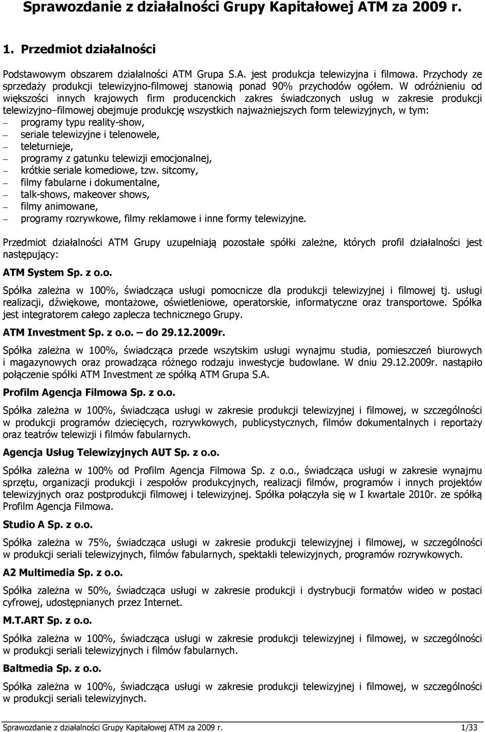 W odróżnieniu od większości innych krajowych firm producenckich zakres świadczonych usług w zakresie produkcji telewizyjno filmowej obejmuje produkcję wszystkich najważniejszych form telewizyjnych, w