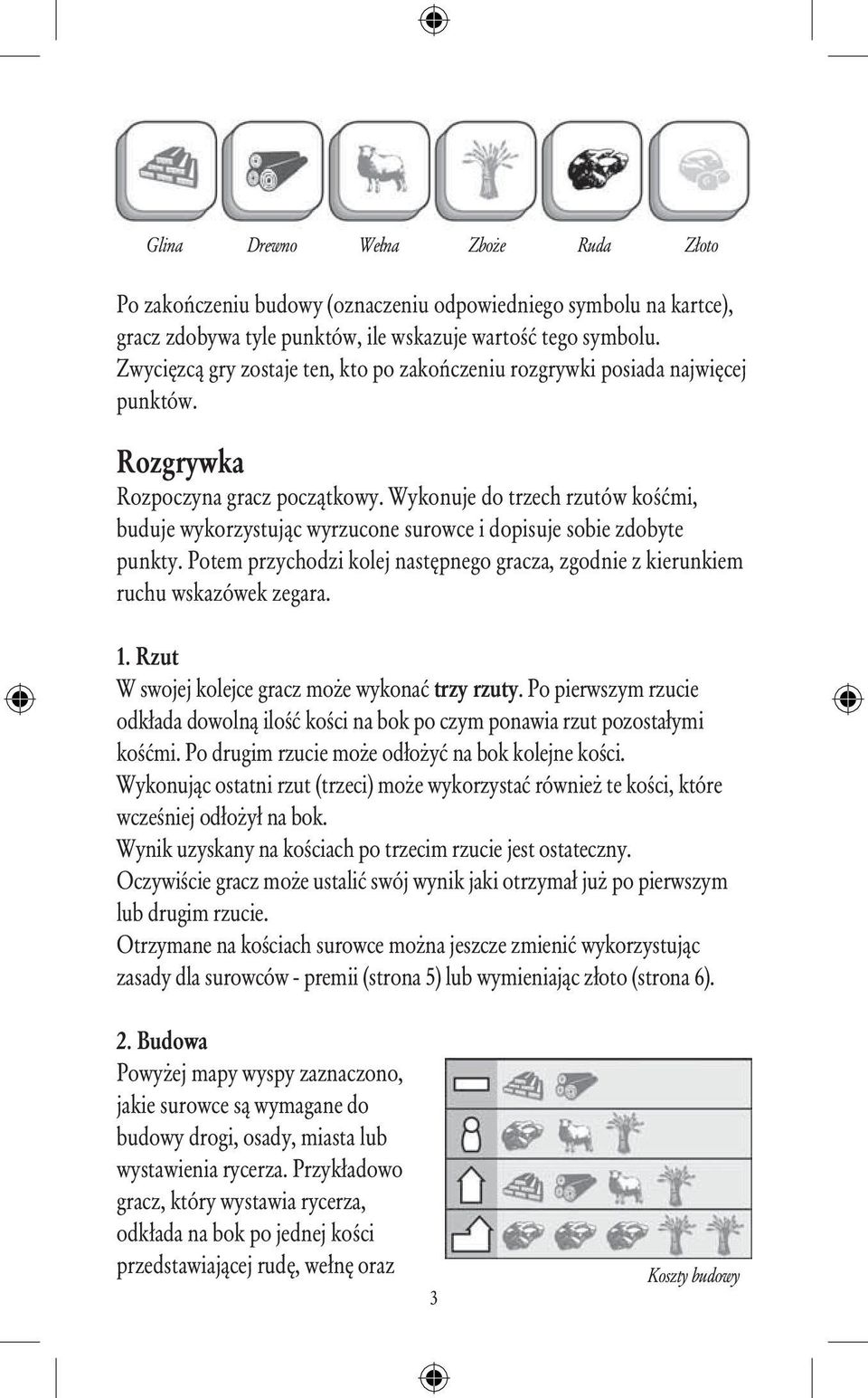 Wykonuje do trzech rzutów kośćmi, buduje wykorzystując wyrzucone surowce i dopisuje sobie zdobyte punkty. Potem przychodzi kolej następnego gracza, zgodnie z kierunkiem ruchu wskazówek zegara. 1.