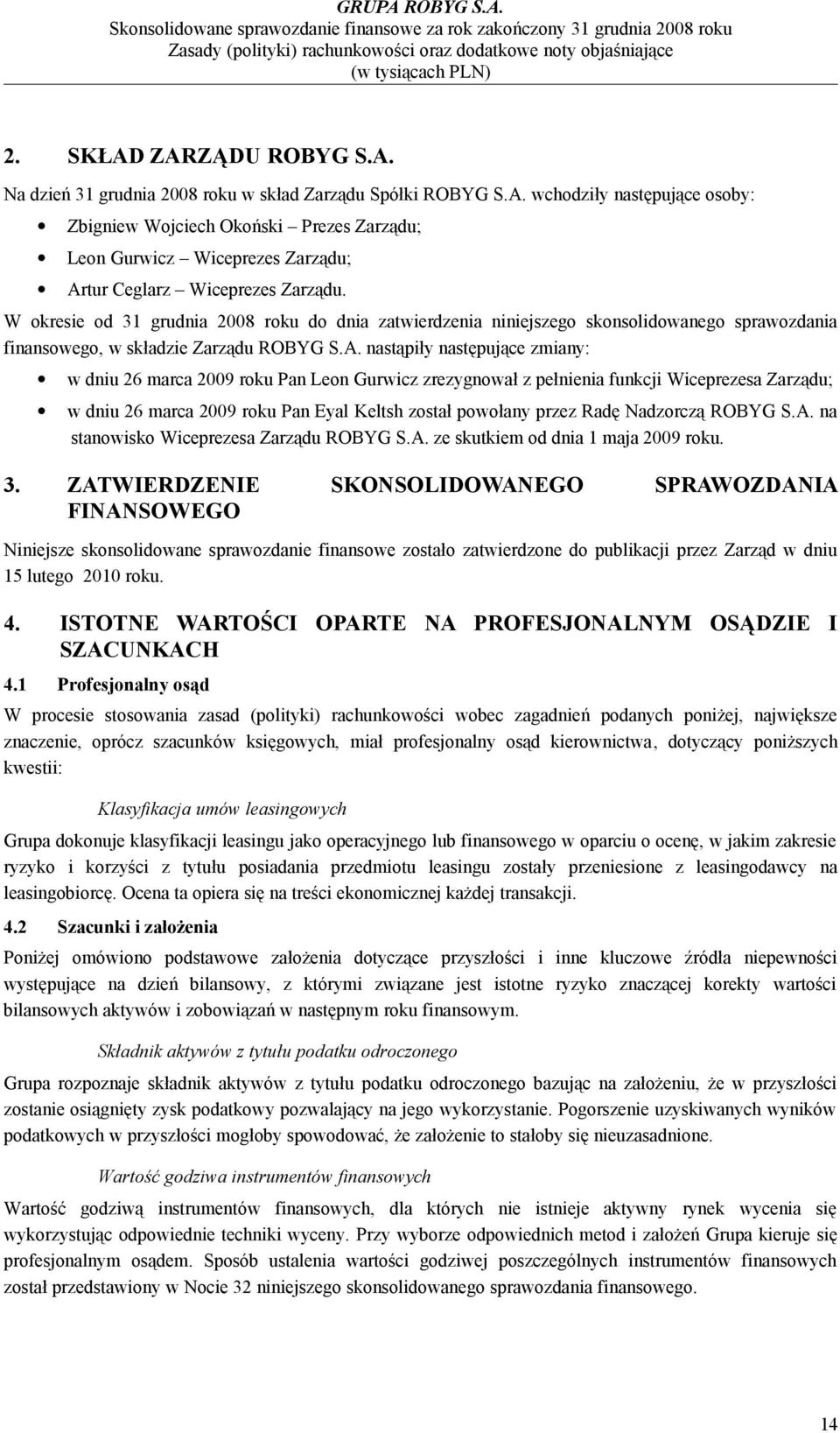 nastąpiły następujące zmiany: w dniu 26 marca 2009 Pan Leon Gurwicz zrezygnował z pełnienia funkcji Wiceprezesa Zarządu; w dniu 26 marca 2009 Pan Eyal Keltsh został powołany przez Radę Nadzorczą