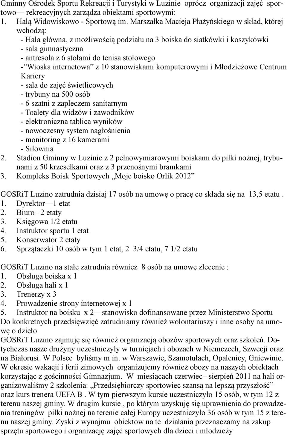 Wioska internetowa z 10 stanowiskami komputerowymi i Młodzieżowe Centrum Kariery - sala do zajęć świetlicowych - trybuny na 500 osób - 6 szatni z zapleczem sanitarnym - Toalety dla widzów i