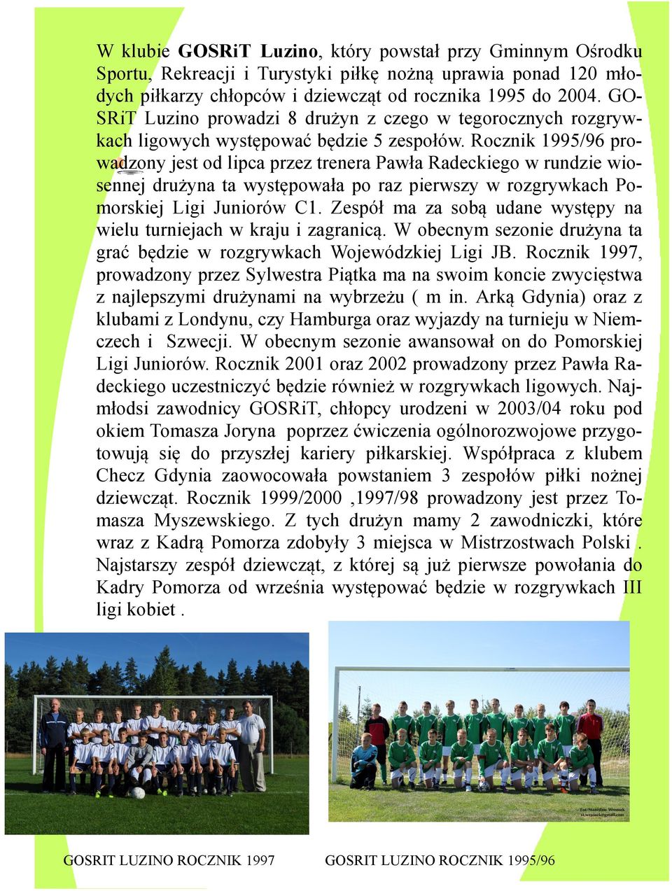 Rocznik 1995/96 prowadzony jest od lipca przez trenera Pawła Radeckiego w rundzie wiosennej drużyna ta występowała po raz pierwszy w rozgrywkach Pomorskiej Ligi Juniorów C1.