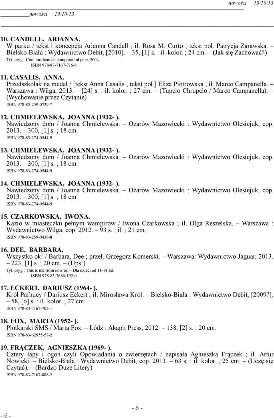 ] Eliza Piotrowska ; il. Marco Campanella. Warszawa : Wilga, 2013. [24] s. : il. kolor. ; 27 cm. (Tupcio Chrupcio / Marco Campanella). (Wychowanie przez Czytanie) ISBN 978-83-259-0729-7 12.