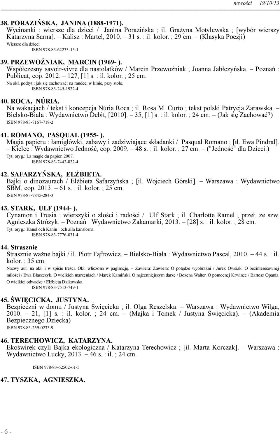 2012. 127, [1] s. : il. kolor. ; 25 cm. Na okł. podtyt.: jak się zachować: na randce, w kinie, przy stole. ISBN 978-83-245-1922-4 40. ROCA, NÚRIA. Na wakacjach / tekst i koncepcja Núria Roca ; il.