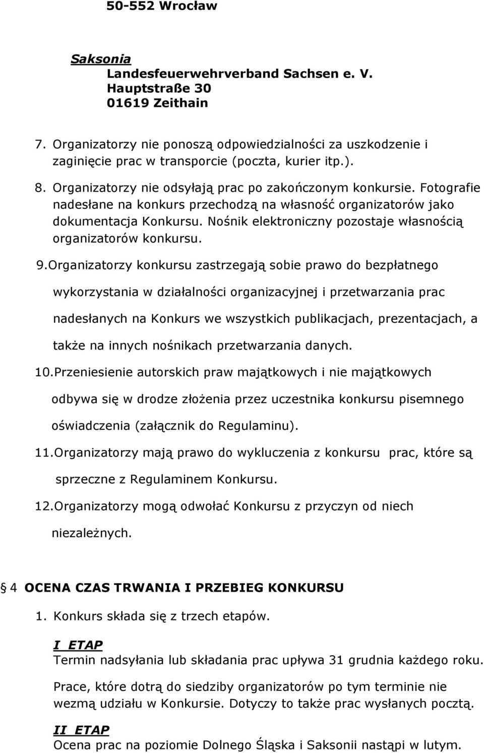 Fotografie nadesłane na konkurs przechodzą na własność organizatorów jako dokumentacja Konkursu. Nośnik elektroniczny pozostaje własnością organizatorów konkursu. 9.