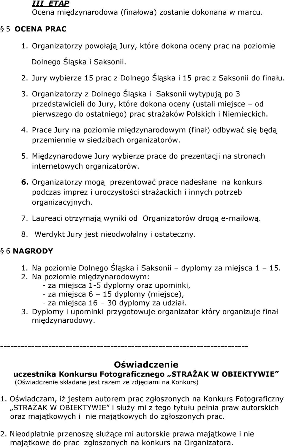 Organizatorzy z Dolnego Śląska i Saksonii wytypują po 3 przedstawicieli do Jury, które dokona oceny (ustali miejsce od pierwszego do ostatniego) prac strażaków Polskich i Niemieckich. 4.